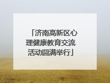 济南高新区心理健康教育交流活动圆满举行
