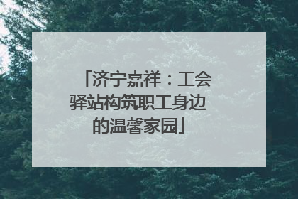 济宁嘉祥：工会驿站构筑职工身边的温馨家园