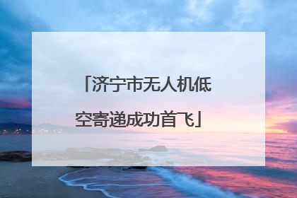 济宁市无人机低空寄递成功首飞