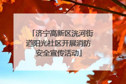 济宁高新区洸河街道阳光社区开展消防安全宣传活动