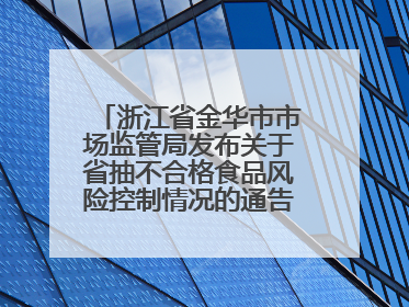 浙江省金华市市场监管局发布关于省抽不合格食品风险控制情况的通告（2025年第18期）