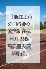 浙江上市公司行业交流活动在杭召开 共探高质量发展新路径