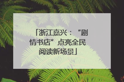 浙江嘉兴：“剧情书店”点亮全民阅读新场景
