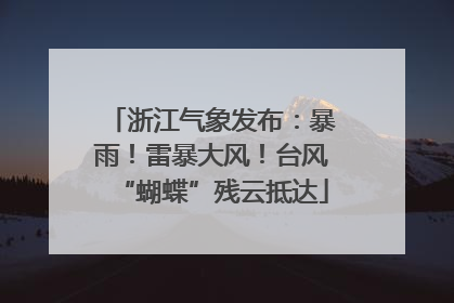 浙江气象发布：暴雨！雷暴大风！台风“蝴蝶”残云抵达