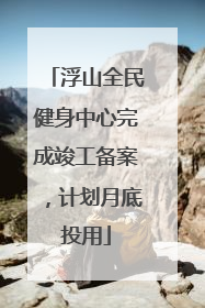 浮山全民健身中心完成竣工备案，计划月底投用