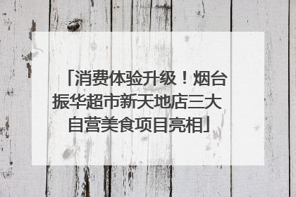 消费体验升级！烟台振华超市新天地店三大自营美食项目亮相