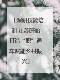 深耕技能培训 江苏盱眙打造“职”通车赋能乡村振兴