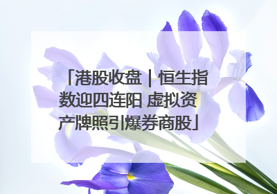 港股收盘｜恒生指数迎四连阳 虚拟资产牌照引爆券商股