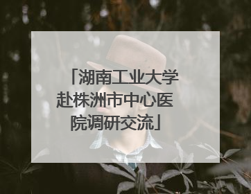 湖南工业大学赴株洲市中心医院调研交流