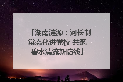 湖南涟源：河长制常态化进党校 共筑碧水清流新防线