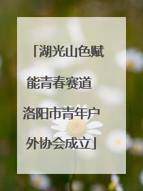 湖光山色赋能青春赛道 洛阳市青年户外协会成立