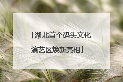 湖北首个码头文化演艺区焕新亮相
