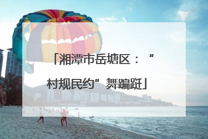 湘潭市岳塘区：“村规民约”舞蹁跹