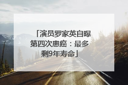 演员罗家英自曝第四次患癌：最多剩9年寿命