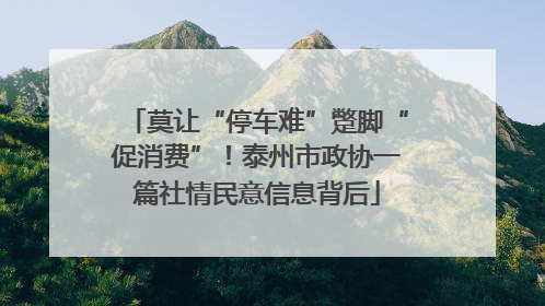 莫让“停车难”蹩脚“促消费”！泰州市政协一篇社情民意信息背后
