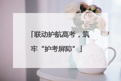 联动护航高考，筑牢“护考屏障”