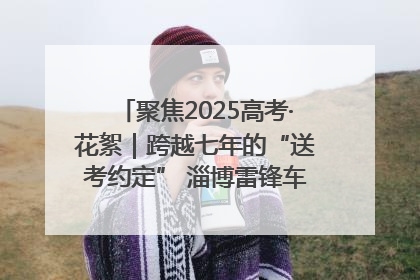 聚焦2025高考·花絮｜跨越七年的“送考约定” 淄博雷锋车队温暖两代人