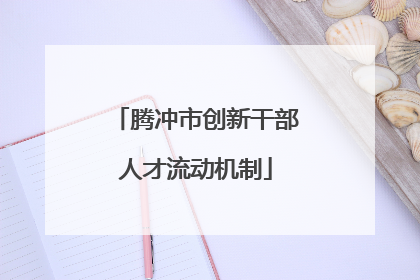 腾冲市创新干部人才流动机制