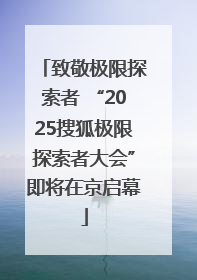 致敬极限探索者 “2025搜狐极限探索者大会”即将在京启幕