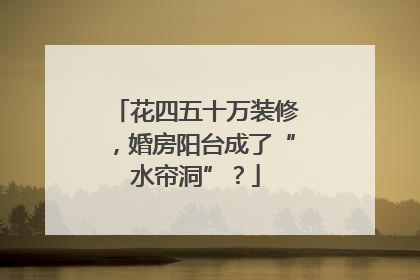 花四五十万装修，婚房阳台成了“水帘洞”？