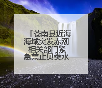 苍南县近海海域突发赤潮 相关部门紧急禁止贝类水产品上市