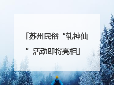 苏州民俗“轧神仙”活动即将亮相