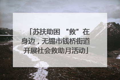 苏扶助困 “救”在身边，无锡市钱桥街道开展社会救助月活动
