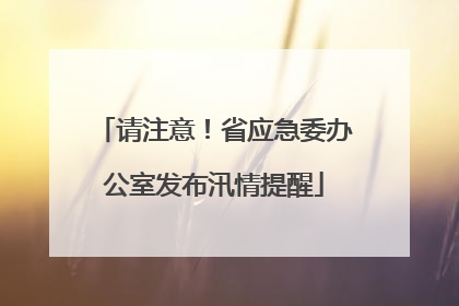 请注意！省应急委办公室发布汛情提醒
