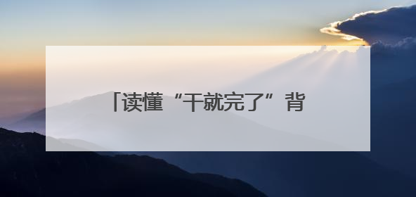 读懂“干就完了”背后的中国式长期主义