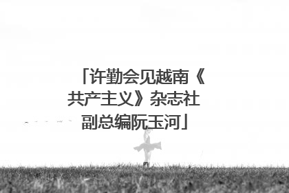 许勤会见越南《共产主义》杂志社副总编阮玉河