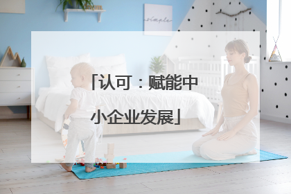 认可：赋能中小企业发展