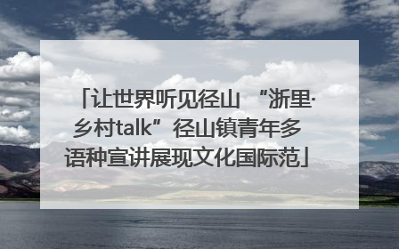 让世界听见径山 “浙里·乡村talk”径山镇青年多语种宣讲展现文化国际范