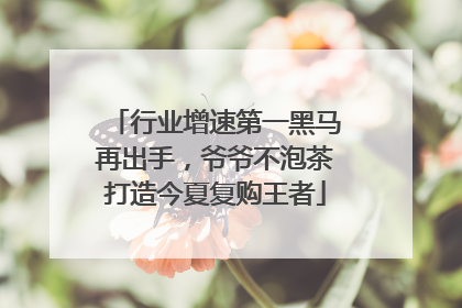 行业增速第一黑马再出手，爷爷不泡茶打造今夏复购王者