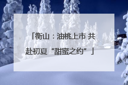 衡山：油桃上市 共赴初夏“甜蜜之约”