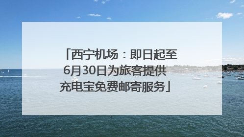 西宁机场：即日起至6月30日为旅客提供充电宝免费邮寄服务