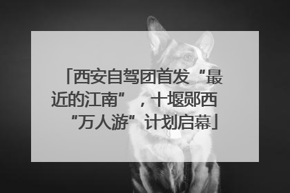 西安自驾团首发“最近的江南”，十堰郧西“万人游”计划启幕