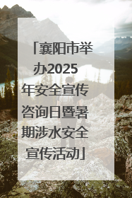 襄阳市举办2025年安全宣传咨询日暨暑期涉水安全宣传活动