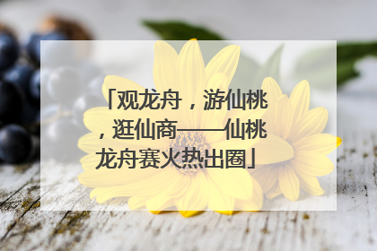 观龙舟，游仙桃，逛仙商——仙桃龙舟赛火热出圈