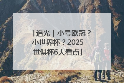 追光｜小号欧冠？小世界杯？2025世俱杯6大看点