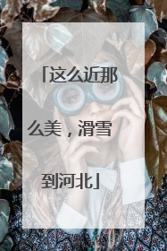 这么近那么美，滑雪到河北