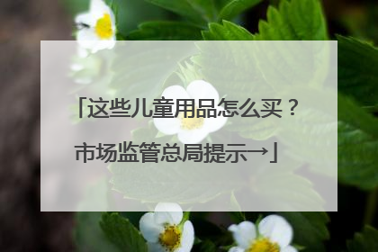 这些儿童用品怎么买？市场监管总局提示→