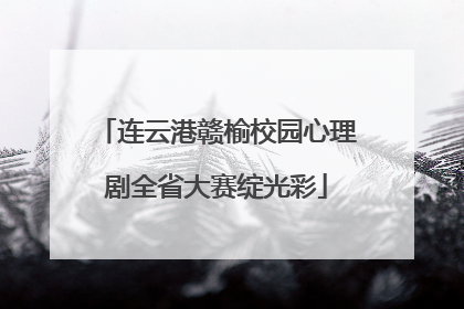 连云港赣榆校园心理剧全省大赛绽光彩