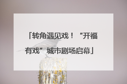 转角遇见戏！“开福有戏”城市剧场启幕