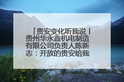 贵安变化听我说丨贵州华永鑫机电制造有限公司负责人陈新志：开放的贵安给我走出去的底气