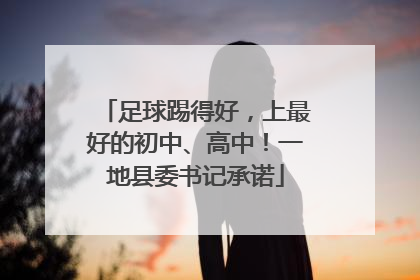足球踢得好，上最好的初中、高中！一地县委书记承诺