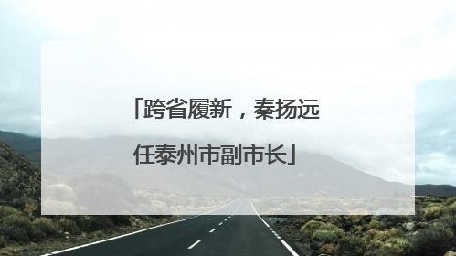 跨省履新，秦扬远任泰州市副市长