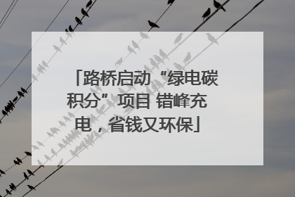 路桥启动“绿电碳积分”项目 错峰充电，省钱又环保
