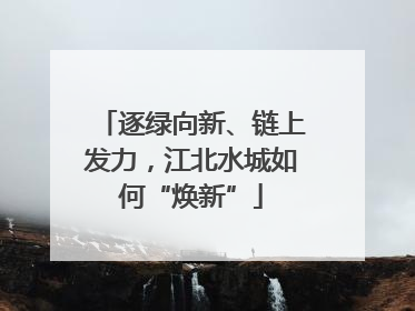 逐绿向新、链上发力，江北水城如何“焕新”