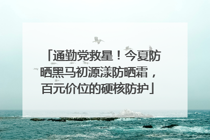 通勤党救星！今夏防晒黑马初源漾防晒霜，百元价位的硬核防护