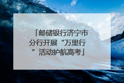 邮储银行济宁市分行开展“万里行”活动护航高考